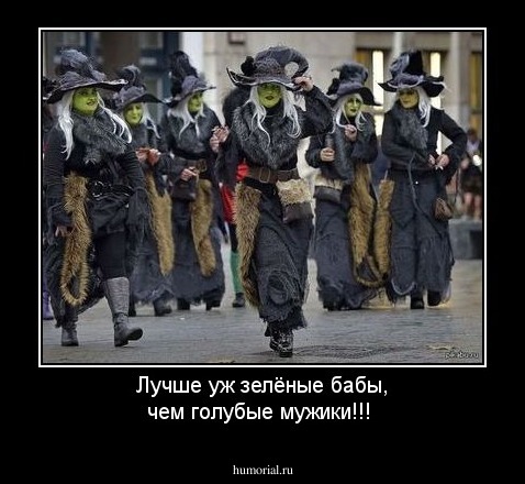 Лучше уж зелёные бабы, чем голубые мужики!!!