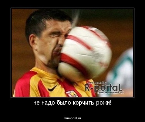 не надо было корчить рожи!
