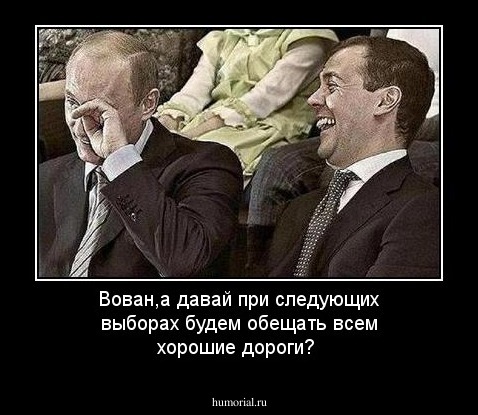 Вован,а давай при следующих выборах будем обещать всем хорошие дороги?