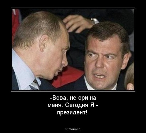-Вова, не ори на меня. Сегодня Я - президент!