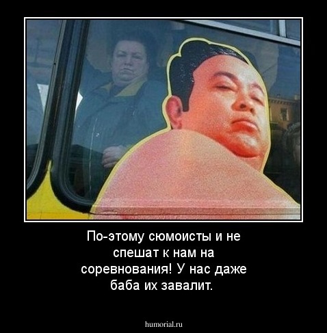 По-этому сюмоисты и не спешат к нам на соревнования! У нас даже баба их завалит.