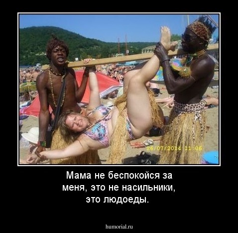 Мама  не  беспокойся  за  меня, это не  насильники, это  людоеды.