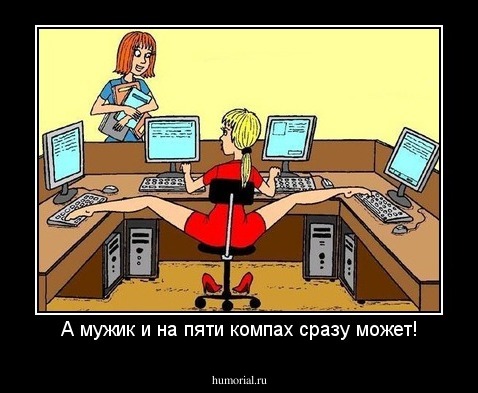 А мужик и на пяти компах сразу может!