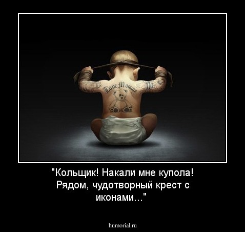 "Кольщик! Накали мне купола! Рядом, чудотворный крест с иконами..."