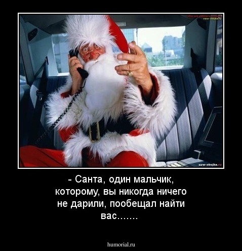 - Санта, один мальчик, которому, вы никогда ничего не дарили, пообещал найти вас.......