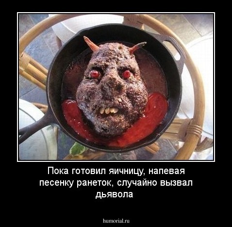 Пока готовил яичницу, напевая песенку ранеток, случайно вызвал дьявола 