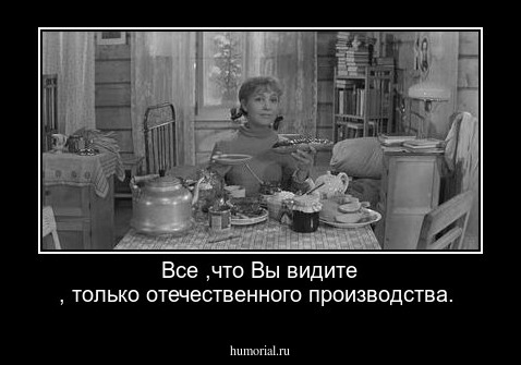 Все ,что Вы видите , только отечественного производства.