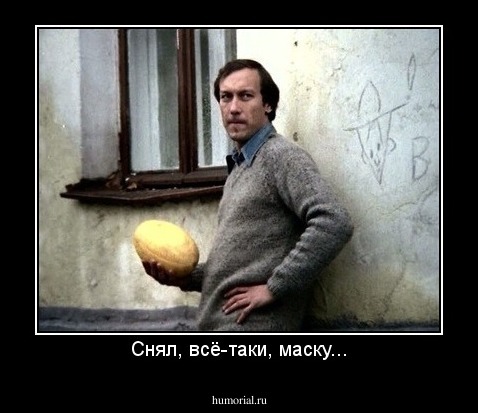 Снял, всё-таки, маску...
