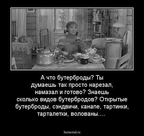 А что бутерброды? Ты думаешь так просто нарезал, намазал и готово? Знаешь сколько видов бутербродов? Открытые бутерброды, сэндвичи, канапе, тартинки, тарталетки, волованы....