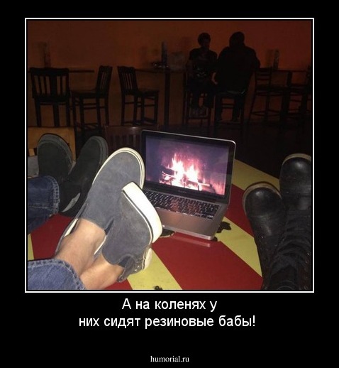 А на коленях  у них сидят резиновые бабы!