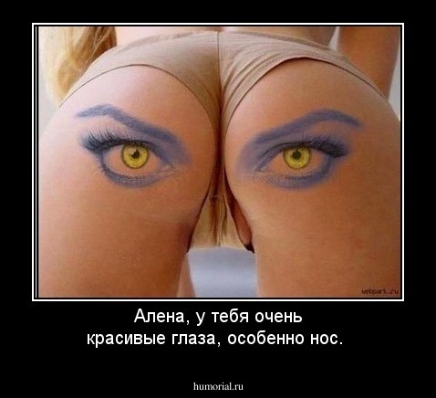 Алена, у тебя очень красивые глаза, особенно нос.