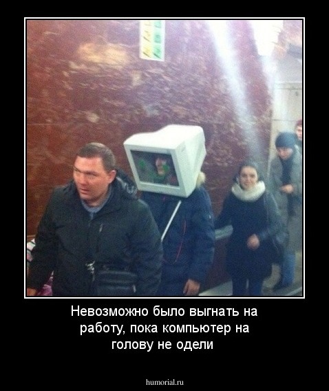 Невозможно было выгнать на работу, пока компьютер на голову не одели