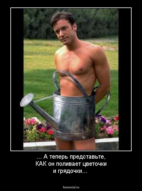 ... А теперь представьте, КАК он поливает цветочки и грядочки...