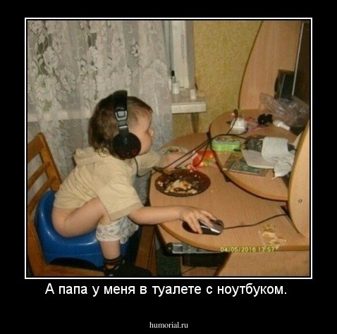А папа у меня в туалете с ноутбуком. 