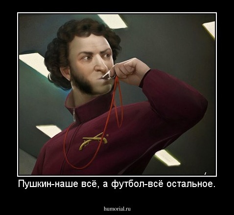 Пушкин-наше всё, а футбол-всё остальное.