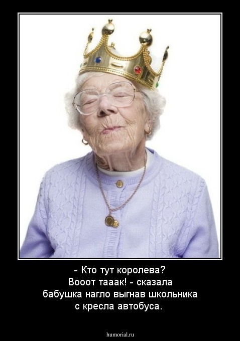 - Кто тут королева? Вооот тааак! - сказала бабушка нагло выгнав школьника с кресла автобуса.