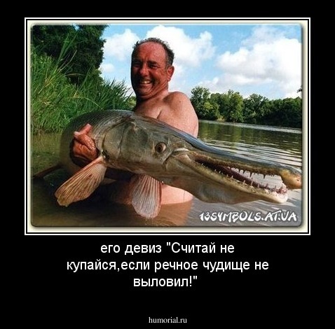 его девиз "Считай не купайся,если речное чудище не выловил!"