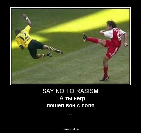 SAY NO TO RASISM ! А ты негр пошел вон с поля ...
