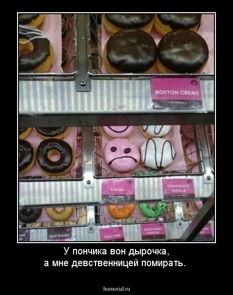 У пончика вон дырочка, а мне девственницей помирать.