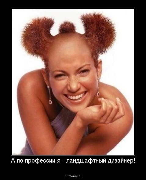 А по профессии я - ландшафтный дизайнер!