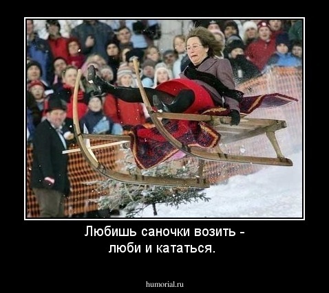 Любишь саночки возить - люби и кататься. 