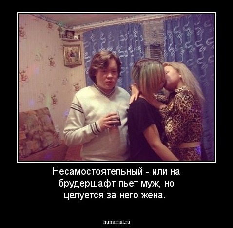 Несамостоятельный - или на брудершафт пьет муж, но целуется за него жена. 