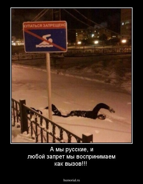 А мы русские, и любой запрет мы воспринимаем как вызов!!!