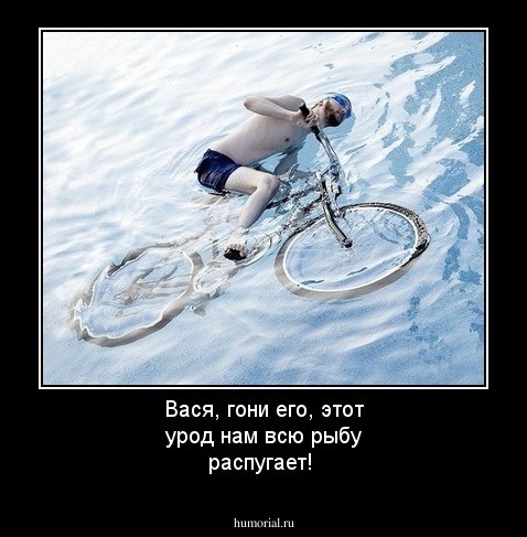 Вася, гони его, этот урод нам всю рыбу распугает!