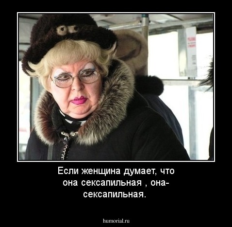 Если женщина думает, что она сексапильная , она- сексапильная. 