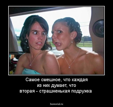 Самое смешное, что каждая из них думает, что вторая - страшненькая подружка