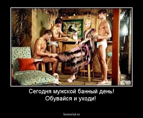 Сегодня мужской банный день! Обувайся и уходи!