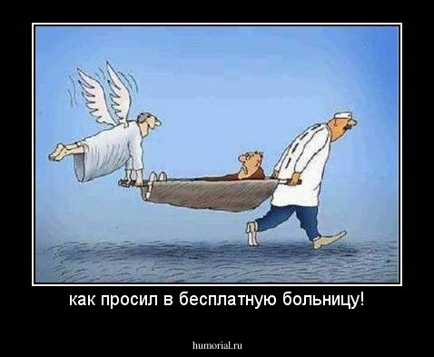 как просил в бесплатную больницу!