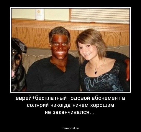 еврей+бесплатный годовой абонемент в солярий никогда ничем хорошим не заканчивался...