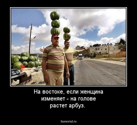 На востоке, если женщина изменяет - на голове растет арбуз.