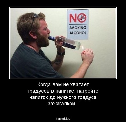 Когда  вам  не  хватает  градусов  в напитке, нагрейте  напиток  до нужного  градуса  зажигалкой.
