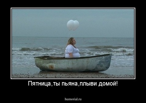 Пятница,ты пьяна,плыви домой!