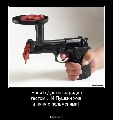 Если б Дантес зарядил  тестом...
И Пушкин жив, и няня с пельменями! 
 