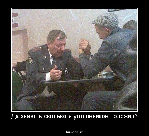 Да знаешь сколько я уголовников положил?