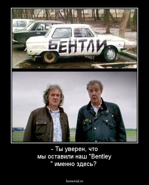 - Ты уверен, что мы оставили наш "Bentley " именно здесь?