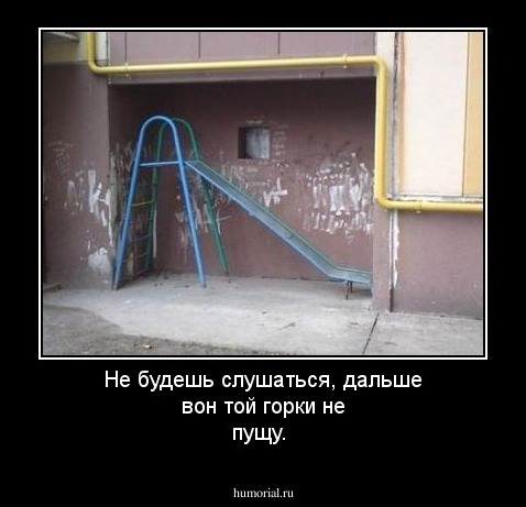 Не будешь слушаться, дальше вон той горки не пущу.