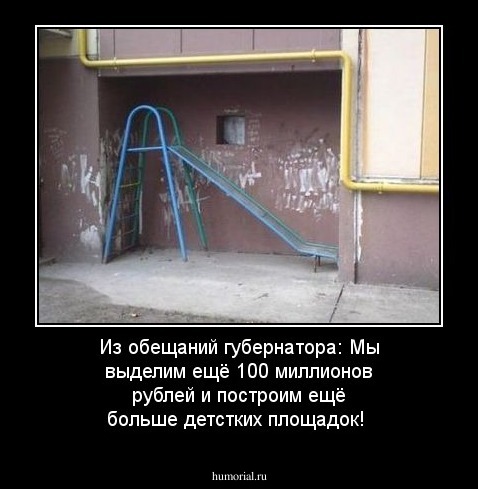 Из обещаний губернатора: Мы выделим ещё 100 миллионов рублей и построим ещё больше детстких площадок!