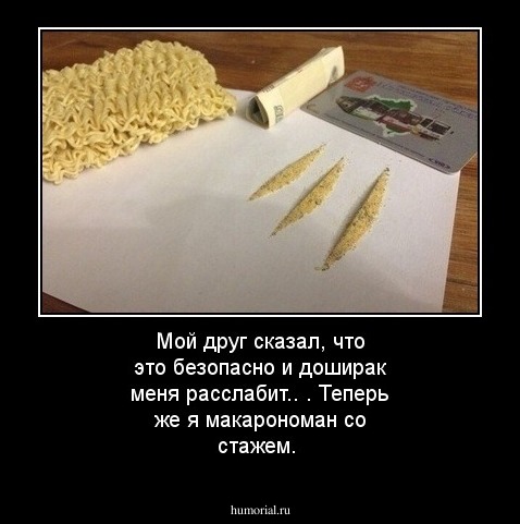 Мой друг сказал, что это безопасно и доширак меня расслабит.. . Теперь же я макарономан со стажем. 