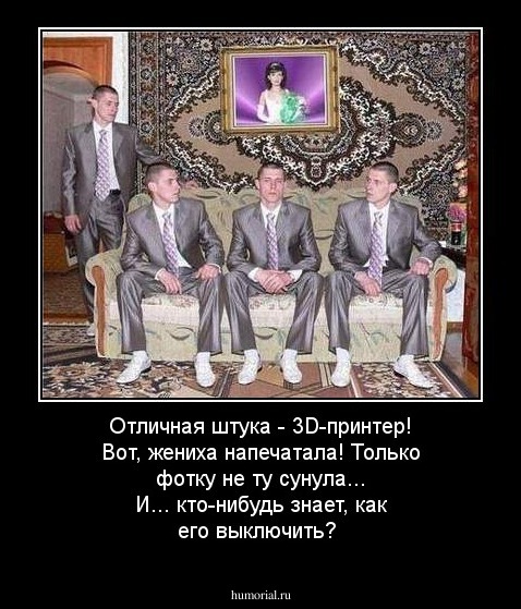 Отличная штука - 3D-принтер! Вот, жениха напечатала! Только фотку не ту сунула... И... кто-нибудь знает, как его выключить?