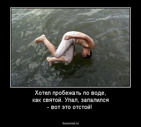 Хотел пробежать по воде, как святой. 
Упал, запалился - вот это отстой!