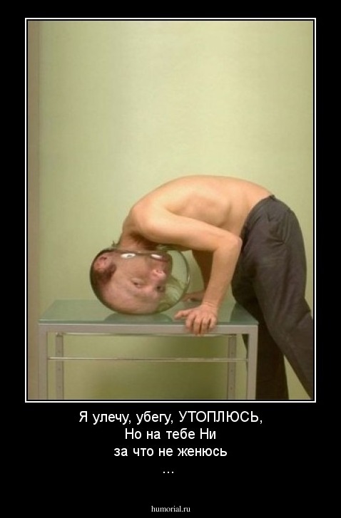 Я улечу, убегу, УТОПЛЮСЬ, Но на тебе Ни за что не женюсь ...