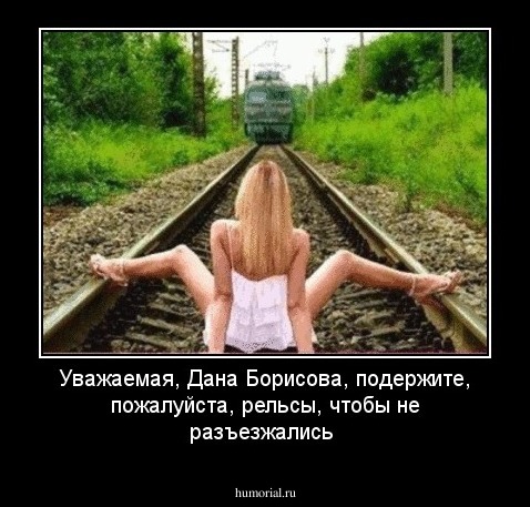 Уважаемая, Дана Борисова, подержите, пожалуйста, рельсы, чтобы не разъезжались
