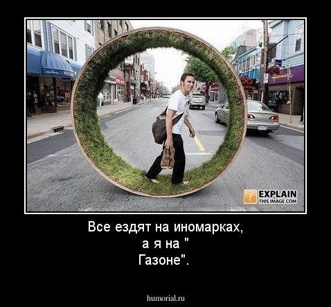 Все  ездят  на  иномарках, а  я  на  " Газоне".