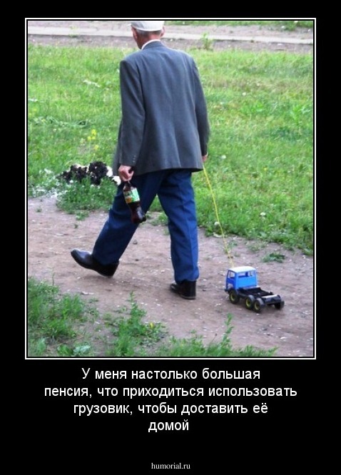 У меня настолько большая пенсия, что приходиться использовать грузовик, чтобы доставить её домой