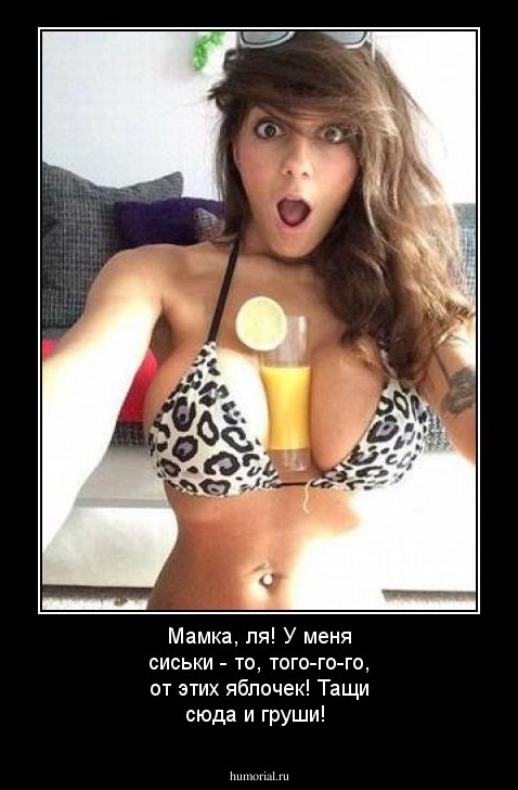 Мамка, ля! У меня сиськи - то, того-го-го, от этих яблочек! Тащи сюда и груши!
