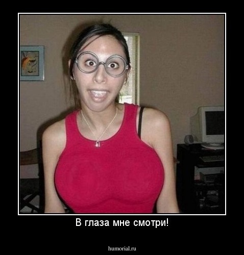 В глаза мне смотри!